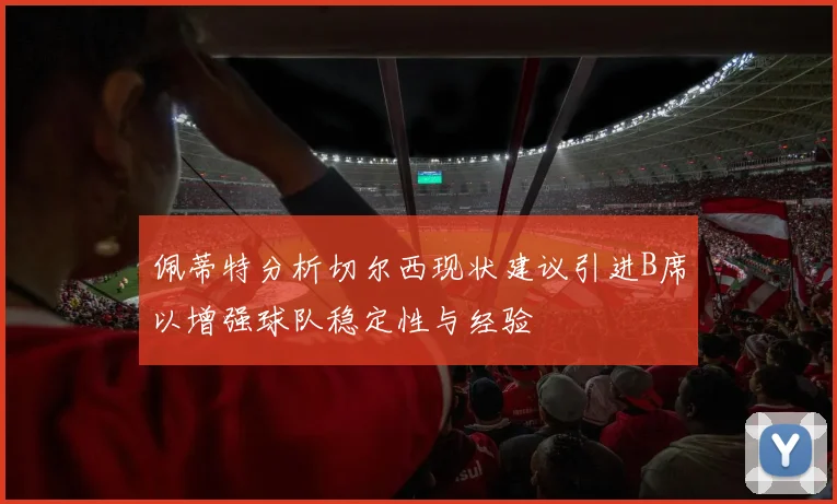 佩蒂特分析切尔西现状建议引进B席以增强球队稳定性与经验