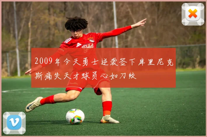 2009年今天勇士逆袭签下库里尼克斯痛失天才球员心如刀绞