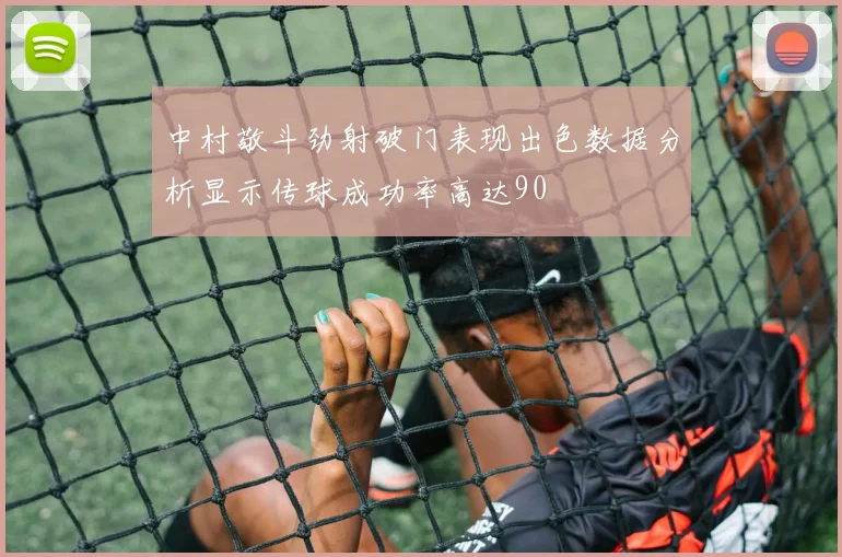 中村敬斗劲射破门表现出色数据分析显示传球成功率高达90