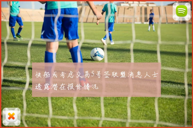 快船或考虑交易5号签联盟消息人士透露潜在报价情况