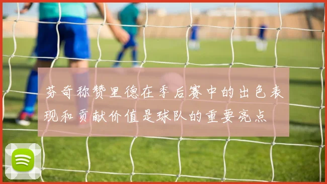 芬奇称赞里德在季后赛中的出色表现和贡献价值是球队的重要亮点