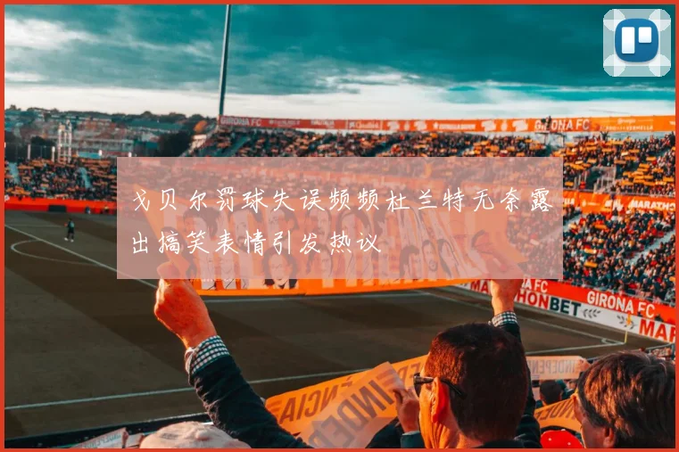 戈贝尔罚球失误频频杜兰特无奈露出搞笑表情引发热议
